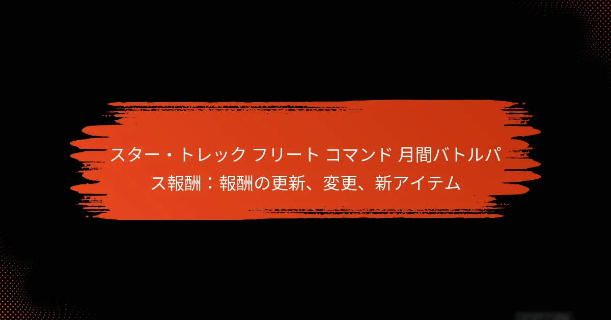スター・トレック フリート コマンド 月間バトルパス報酬：報酬の更新、変更、新アイテム