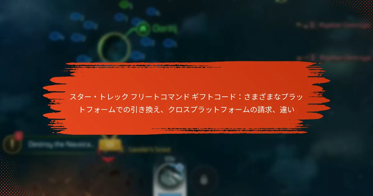 スター・トレック フリートコマンド ギフトコード：さまざまなプラットフォームでの引き換え、クロスプラットフォームの請求、違い