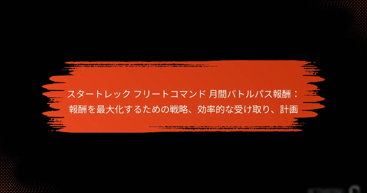 スタートレック フリートコマンド 月間バトルパス報酬：報酬を最大化するための戦略、効率的な受け取り、計画
