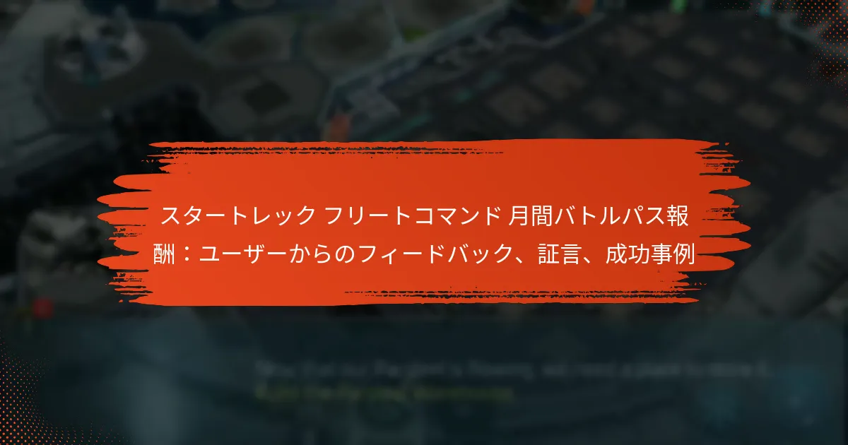 スタートレック フリートコマンド 月間バトルパス報酬：ユーザーからのフィードバック、証言、成功事例