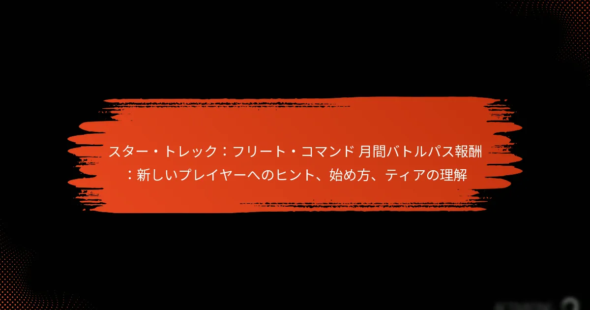 スター・トレック：フリート・コマンド 月間バトルパス報酬：新しいプレイヤーへのヒント、始め方、ティアの理解