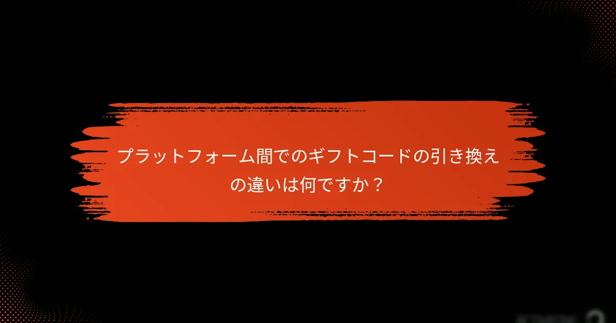 プラットフォーム間でのギフトコードの引き換えの違いは何ですか？