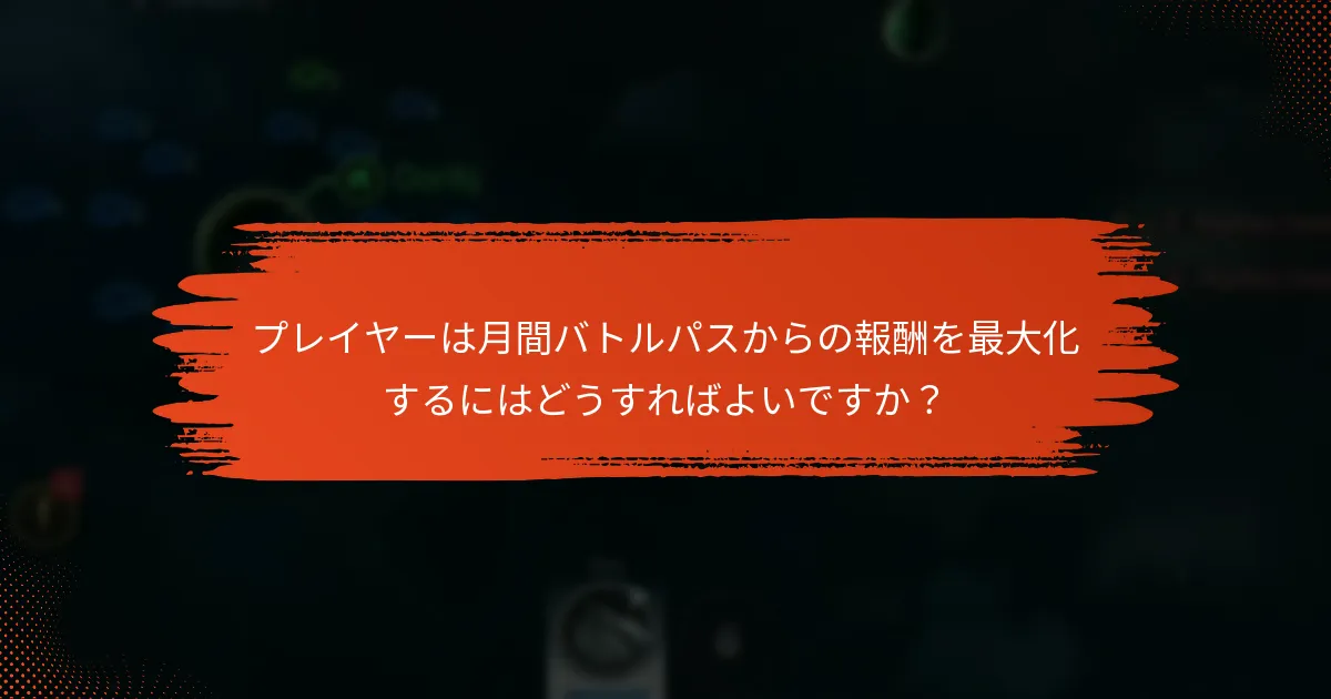 プレイヤーは月間バトルパスからの報酬を最大化するにはどうすればよいですか？